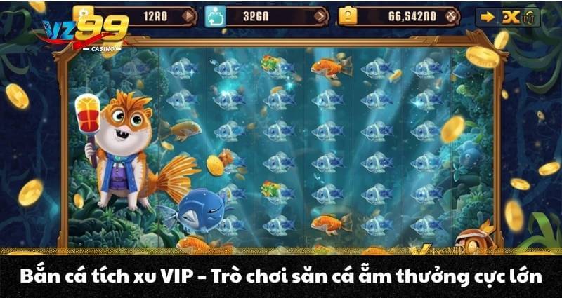 Bắn cá tích xu VIP - Trò chơi săn cá ẵm thưởng cực lớn