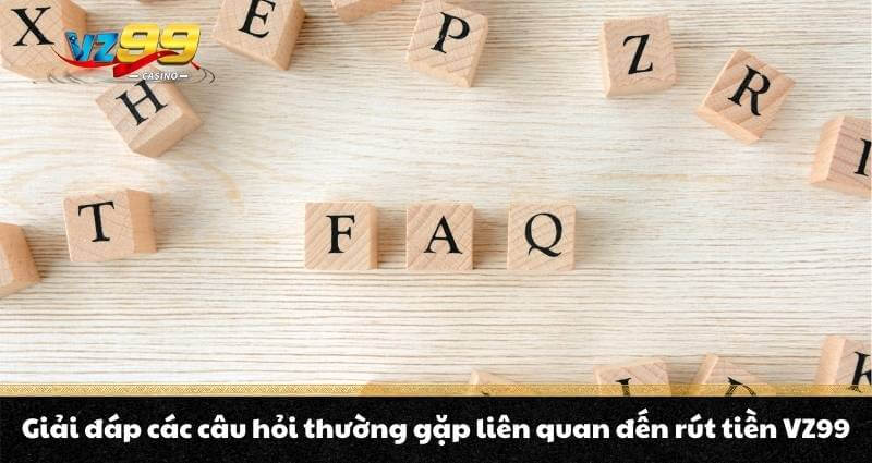 Rút tiền VZ99 - Hướng dẫn thần tốc, rút tiền chớp mắt 5 Giải đáp các câu hỏi thường gặp liên quan đến rút tiền VZ99