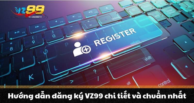 Đăng Ký Vz99 – Trải Nghiệm Cá Cược Đỉnh Cao Nhận Ngay 99K 3 Hướng dẫn đăng ký VZ99 chi tiết và chuẩn nhất