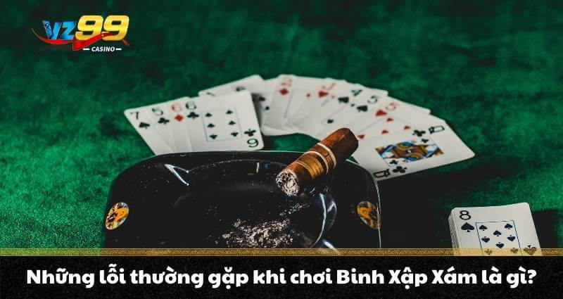 Những lỗi thường gặp khi chơi Binh Xập Xám là gì?