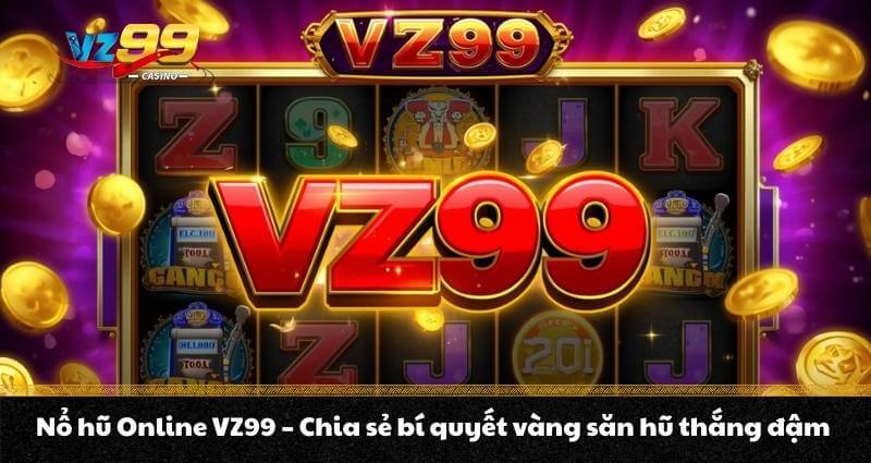 Nổ hũ Online VZ99 - Chia sẻ bí quyết vàng săn hũ thắng đậm