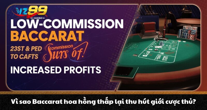 Vì sao Baccarat hoa hồng thấp lại thu hút giới cược thủ?
